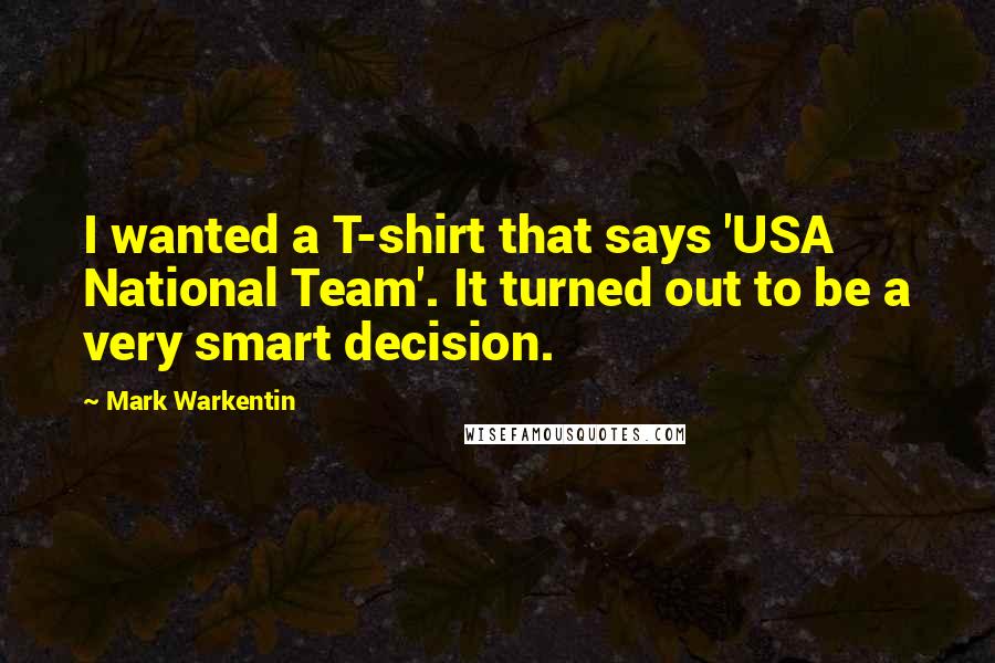 Mark Warkentin Quotes: I wanted a T-shirt that says 'USA National Team'. It turned out to be a very smart decision.