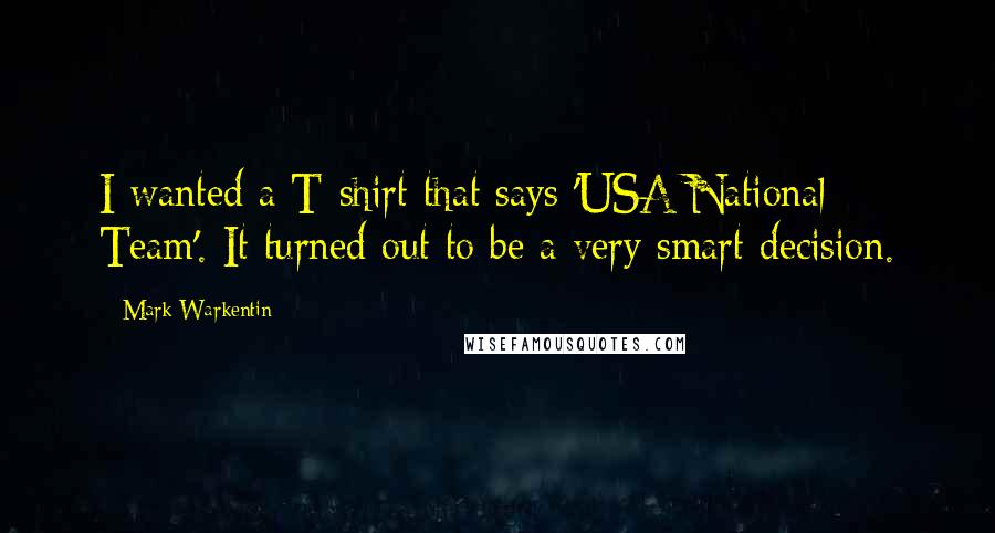 Mark Warkentin Quotes: I wanted a T-shirt that says 'USA National Team'. It turned out to be a very smart decision.