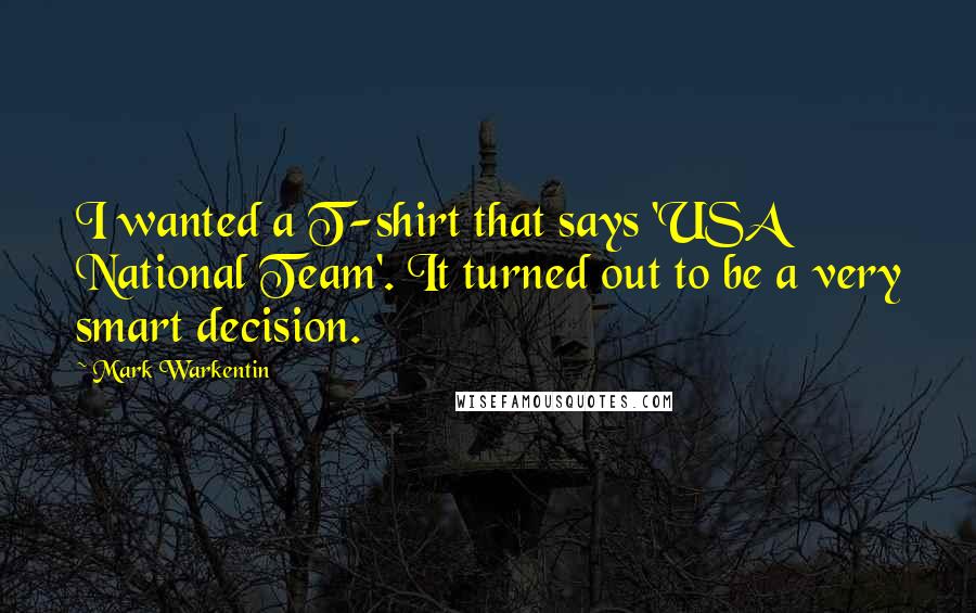 Mark Warkentin Quotes: I wanted a T-shirt that says 'USA National Team'. It turned out to be a very smart decision.