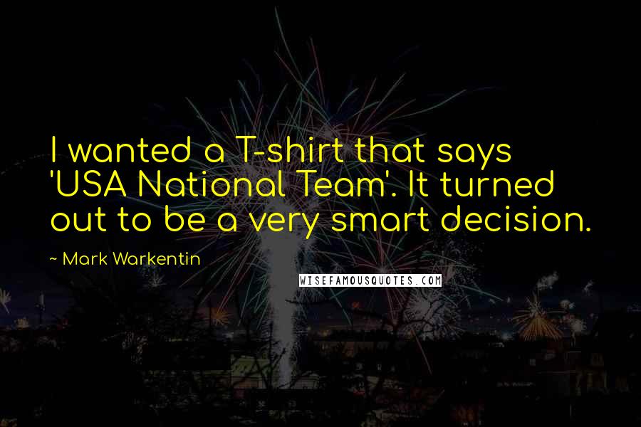 Mark Warkentin Quotes: I wanted a T-shirt that says 'USA National Team'. It turned out to be a very smart decision.