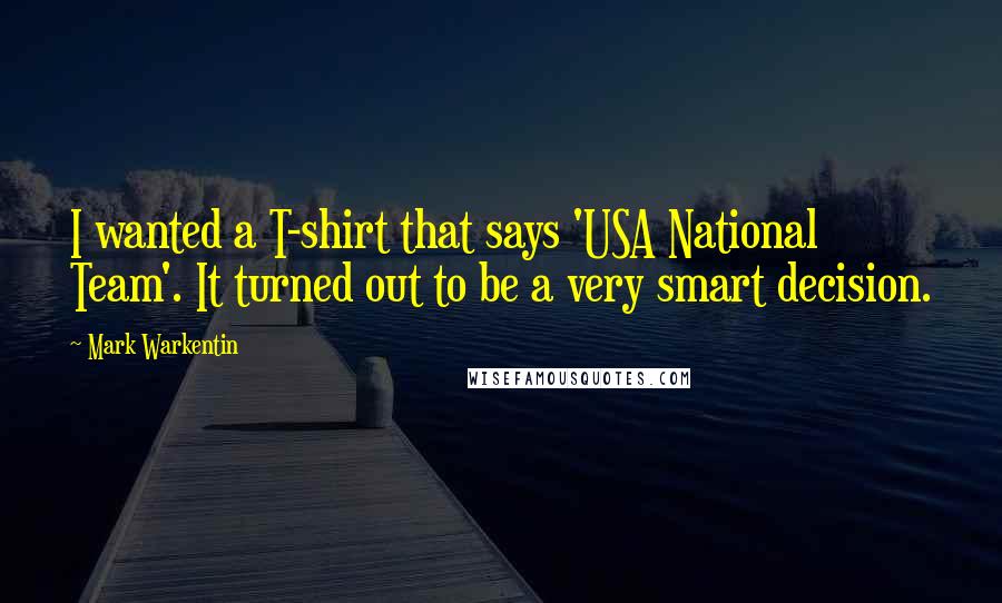 Mark Warkentin Quotes: I wanted a T-shirt that says 'USA National Team'. It turned out to be a very smart decision.