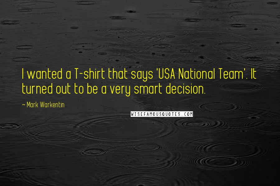 Mark Warkentin Quotes: I wanted a T-shirt that says 'USA National Team'. It turned out to be a very smart decision.