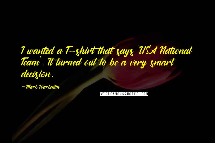 Mark Warkentin Quotes: I wanted a T-shirt that says 'USA National Team'. It turned out to be a very smart decision.