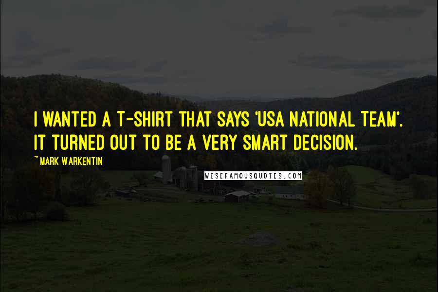 Mark Warkentin Quotes: I wanted a T-shirt that says 'USA National Team'. It turned out to be a very smart decision.