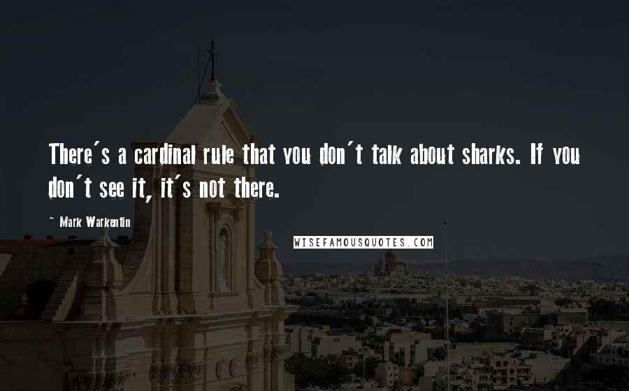 Mark Warkentin Quotes: There's a cardinal rule that you don't talk about sharks. If you don't see it, it's not there.