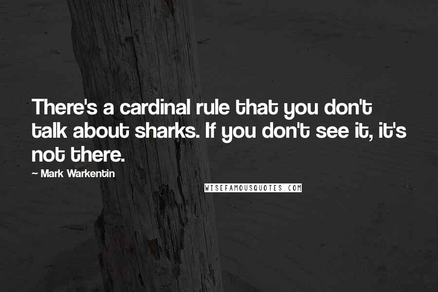 Mark Warkentin Quotes: There's a cardinal rule that you don't talk about sharks. If you don't see it, it's not there.