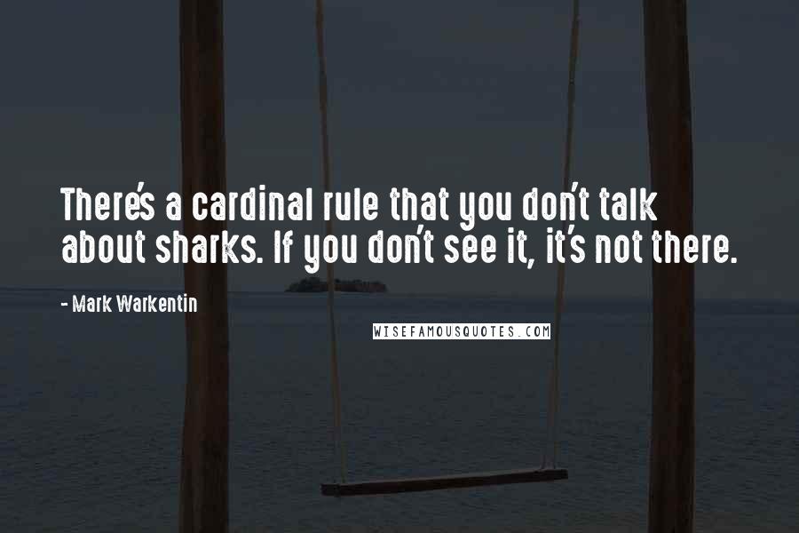 Mark Warkentin Quotes: There's a cardinal rule that you don't talk about sharks. If you don't see it, it's not there.