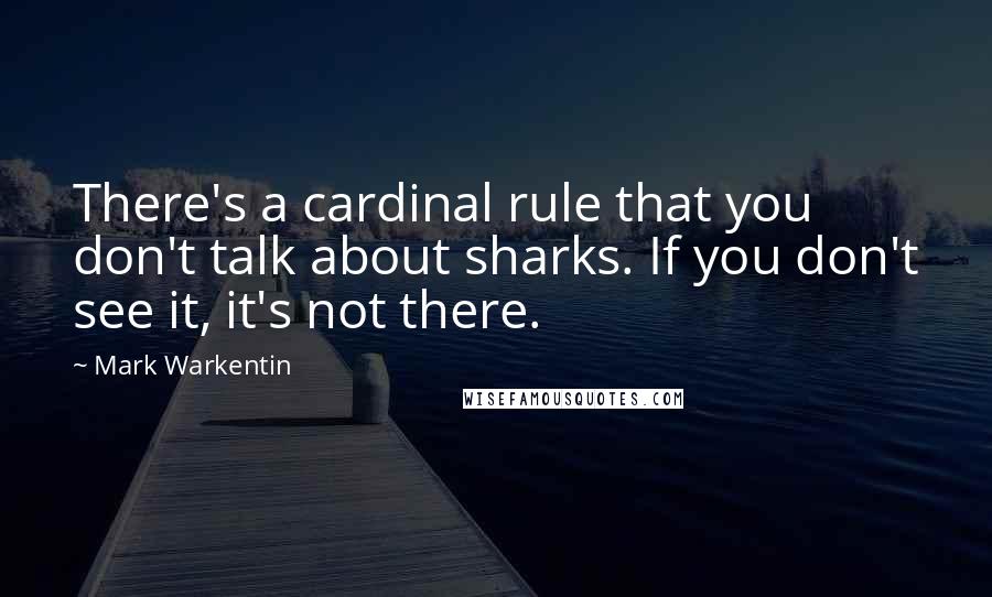 Mark Warkentin Quotes: There's a cardinal rule that you don't talk about sharks. If you don't see it, it's not there.