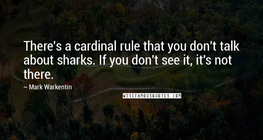 Mark Warkentin Quotes: There's a cardinal rule that you don't talk about sharks. If you don't see it, it's not there.