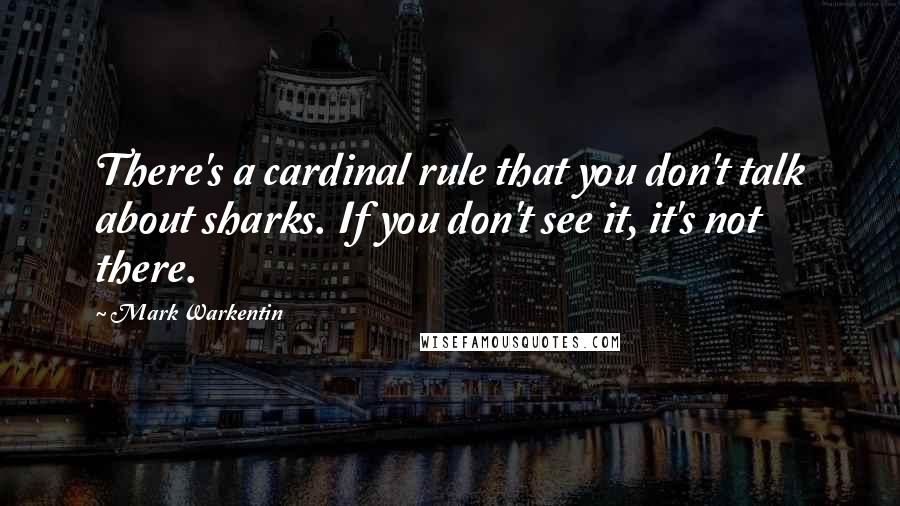 Mark Warkentin Quotes: There's a cardinal rule that you don't talk about sharks. If you don't see it, it's not there.