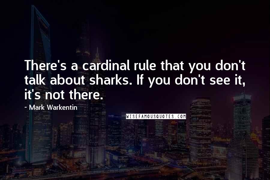 Mark Warkentin Quotes: There's a cardinal rule that you don't talk about sharks. If you don't see it, it's not there.