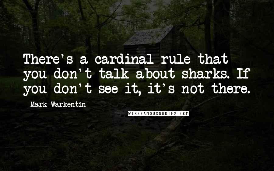 Mark Warkentin Quotes: There's a cardinal rule that you don't talk about sharks. If you don't see it, it's not there.