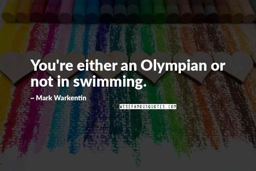 Mark Warkentin Quotes: You're either an Olympian or not in swimming.