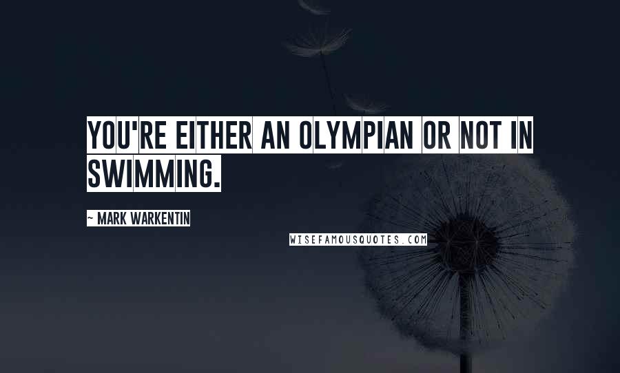 Mark Warkentin Quotes: You're either an Olympian or not in swimming.
