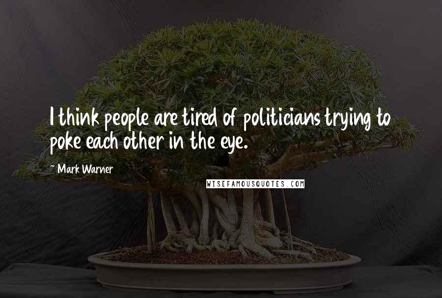Mark Warner Quotes: I think people are tired of politicians trying to poke each other in the eye.