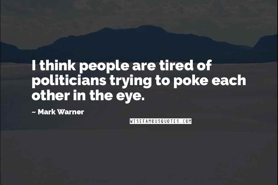 Mark Warner Quotes: I think people are tired of politicians trying to poke each other in the eye.