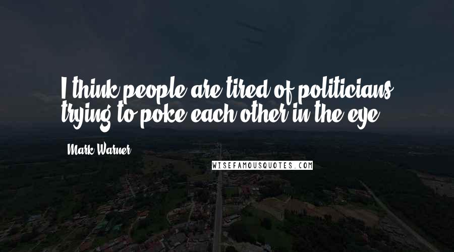 Mark Warner Quotes: I think people are tired of politicians trying to poke each other in the eye.