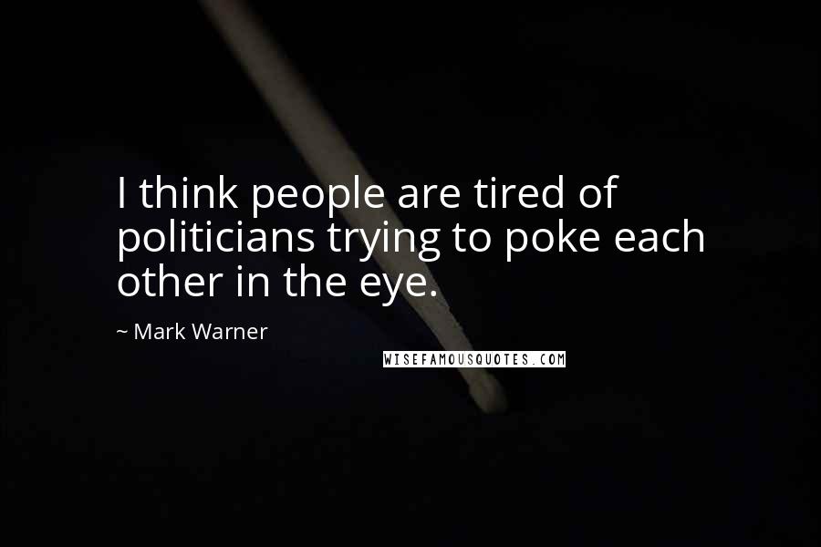 Mark Warner Quotes: I think people are tired of politicians trying to poke each other in the eye.