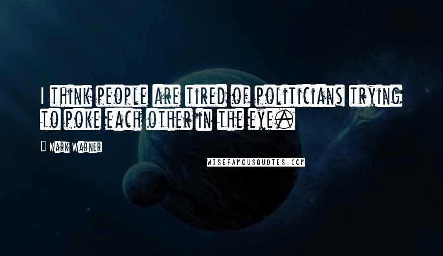 Mark Warner Quotes: I think people are tired of politicians trying to poke each other in the eye.