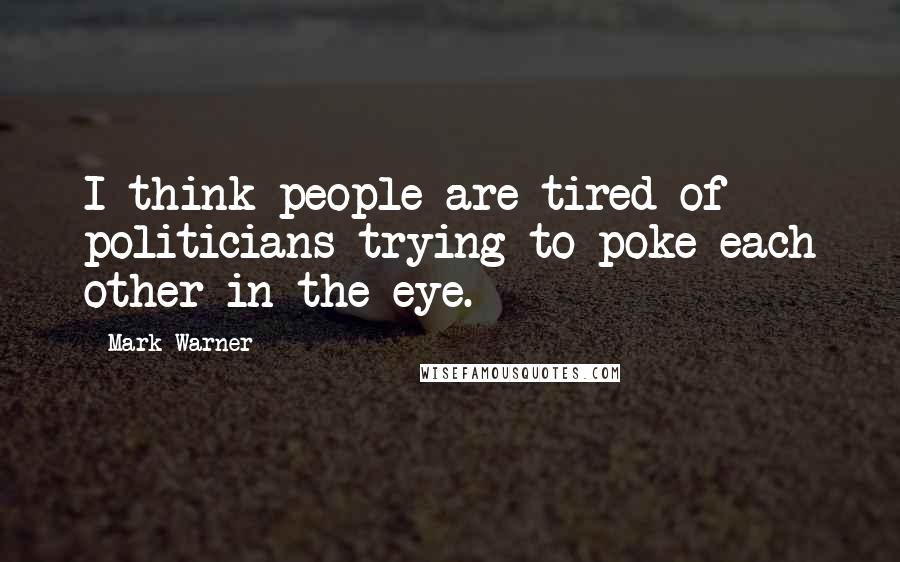 Mark Warner Quotes: I think people are tired of politicians trying to poke each other in the eye.