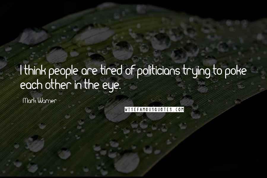 Mark Warner Quotes: I think people are tired of politicians trying to poke each other in the eye.