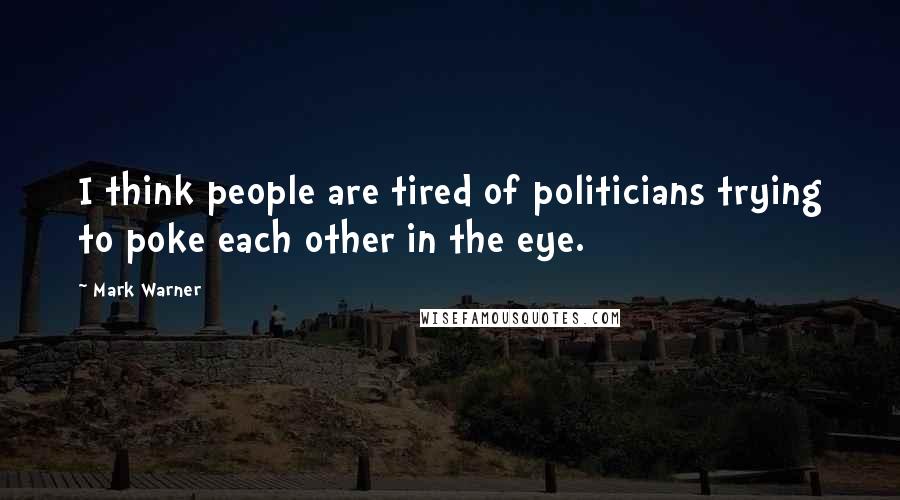Mark Warner Quotes: I think people are tired of politicians trying to poke each other in the eye.