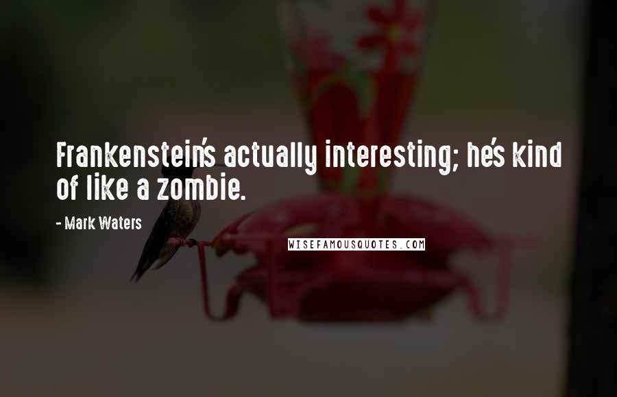 Mark Waters Quotes: Frankenstein's actually interesting; he's kind of like a zombie.