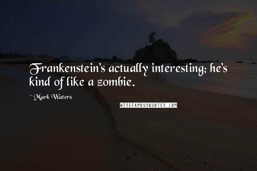 Mark Waters Quotes: Frankenstein's actually interesting; he's kind of like a zombie.