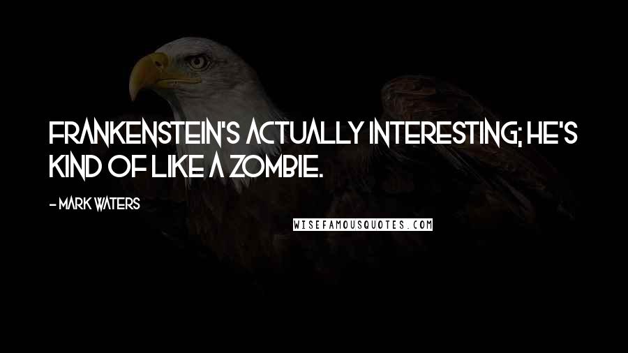 Mark Waters Quotes: Frankenstein's actually interesting; he's kind of like a zombie.