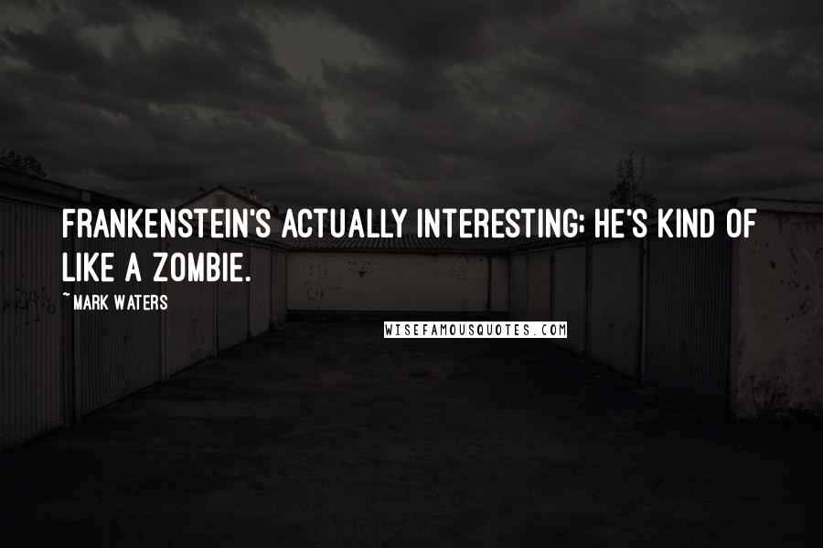 Mark Waters Quotes: Frankenstein's actually interesting; he's kind of like a zombie.