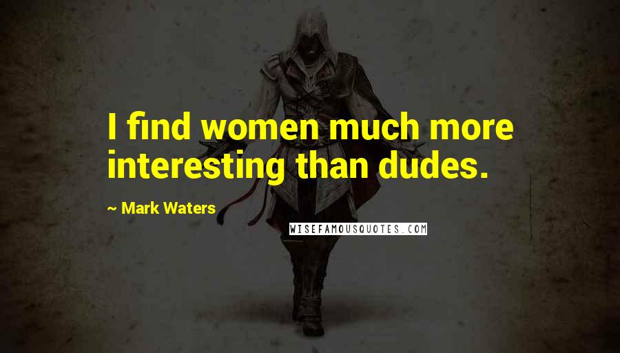 Mark Waters Quotes: I find women much more interesting than dudes.