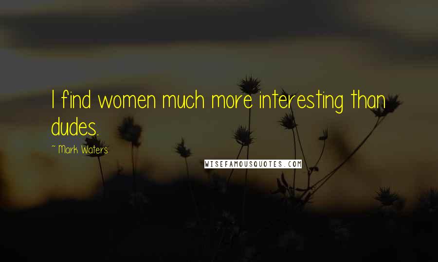 Mark Waters Quotes: I find women much more interesting than dudes.