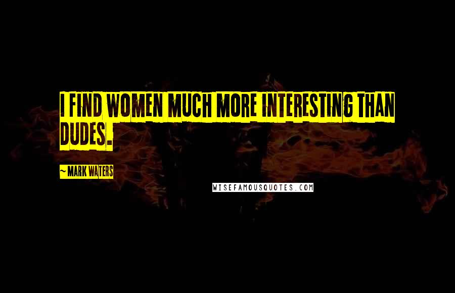 Mark Waters Quotes: I find women much more interesting than dudes.