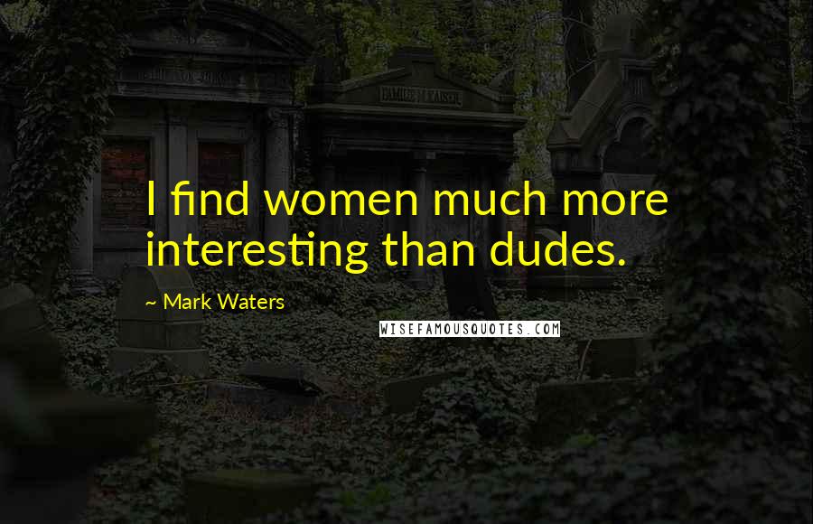 Mark Waters Quotes: I find women much more interesting than dudes.