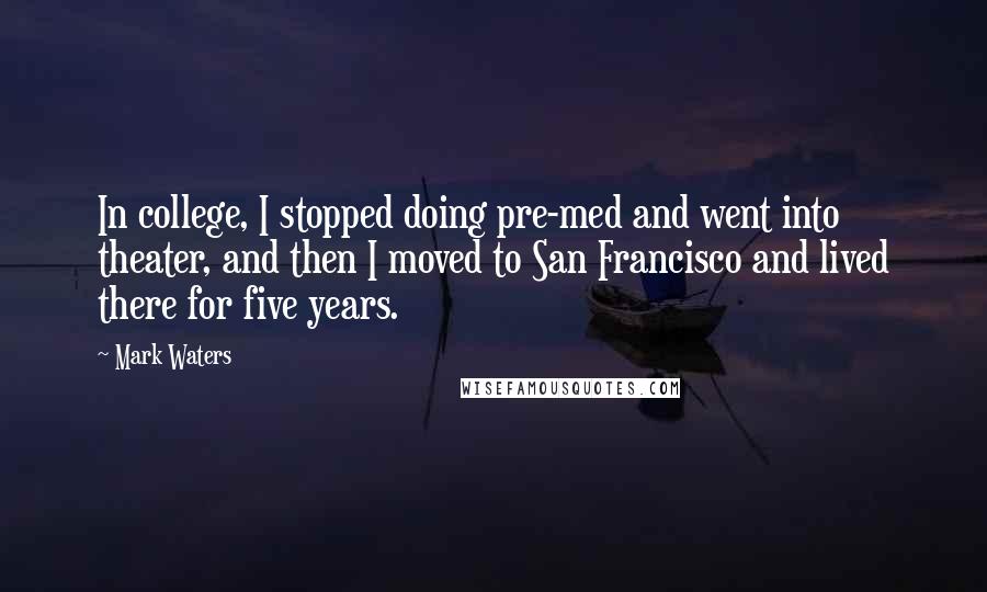 Mark Waters Quotes: In college, I stopped doing pre-med and went into theater, and then I moved to San Francisco and lived there for five years.