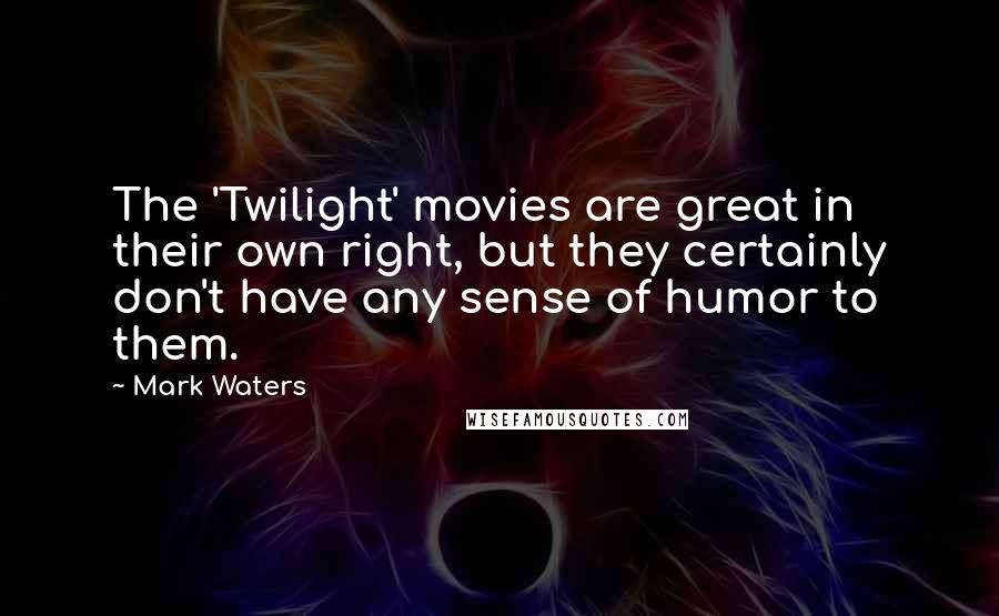 Mark Waters Quotes: The 'Twilight' movies are great in their own right, but they certainly don't have any sense of humor to them.