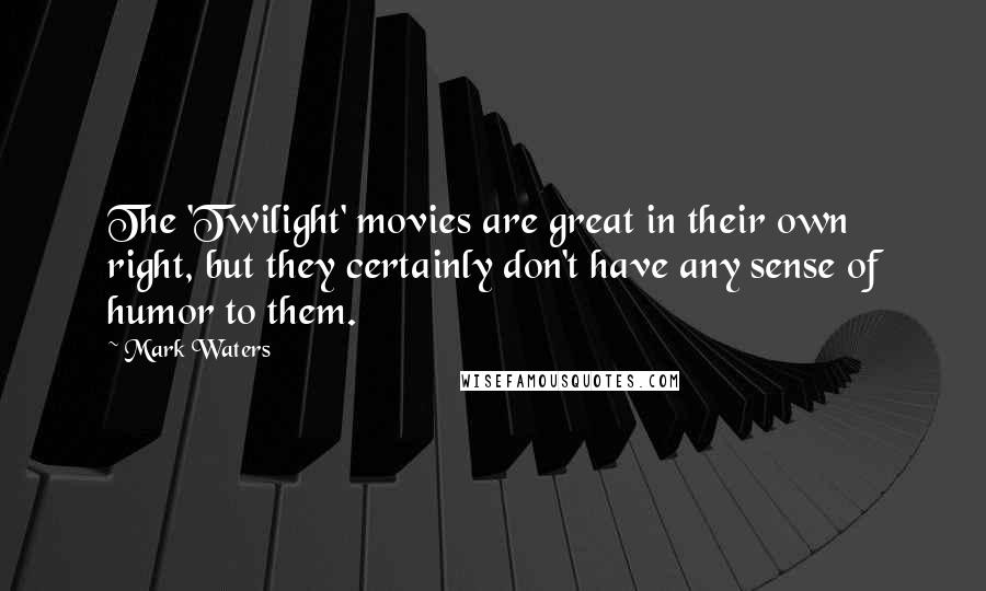 Mark Waters Quotes: The 'Twilight' movies are great in their own right, but they certainly don't have any sense of humor to them.