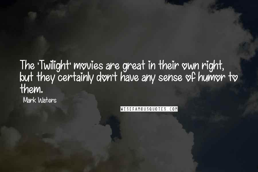 Mark Waters Quotes: The 'Twilight' movies are great in their own right, but they certainly don't have any sense of humor to them.
