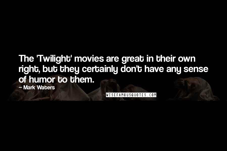 Mark Waters Quotes: The 'Twilight' movies are great in their own right, but they certainly don't have any sense of humor to them.