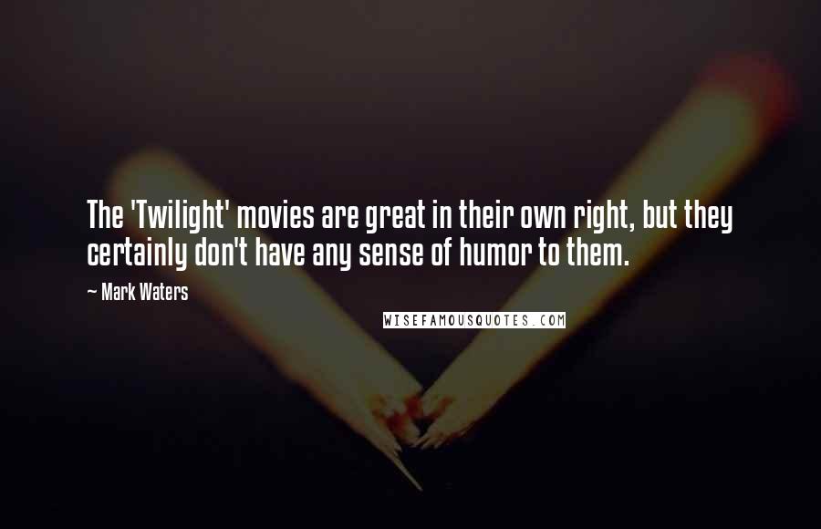 Mark Waters Quotes: The 'Twilight' movies are great in their own right, but they certainly don't have any sense of humor to them.