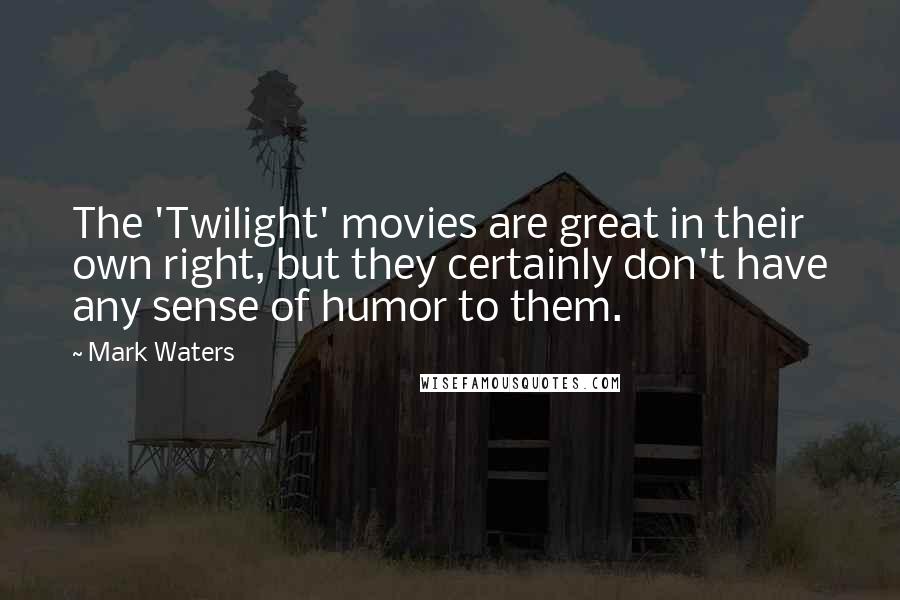 Mark Waters Quotes: The 'Twilight' movies are great in their own right, but they certainly don't have any sense of humor to them.