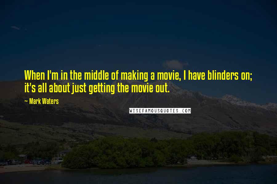 Mark Waters Quotes: When I'm in the middle of making a movie, I have blinders on; it's all about just getting the movie out.