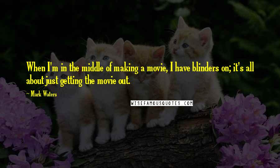 Mark Waters Quotes: When I'm in the middle of making a movie, I have blinders on; it's all about just getting the movie out.