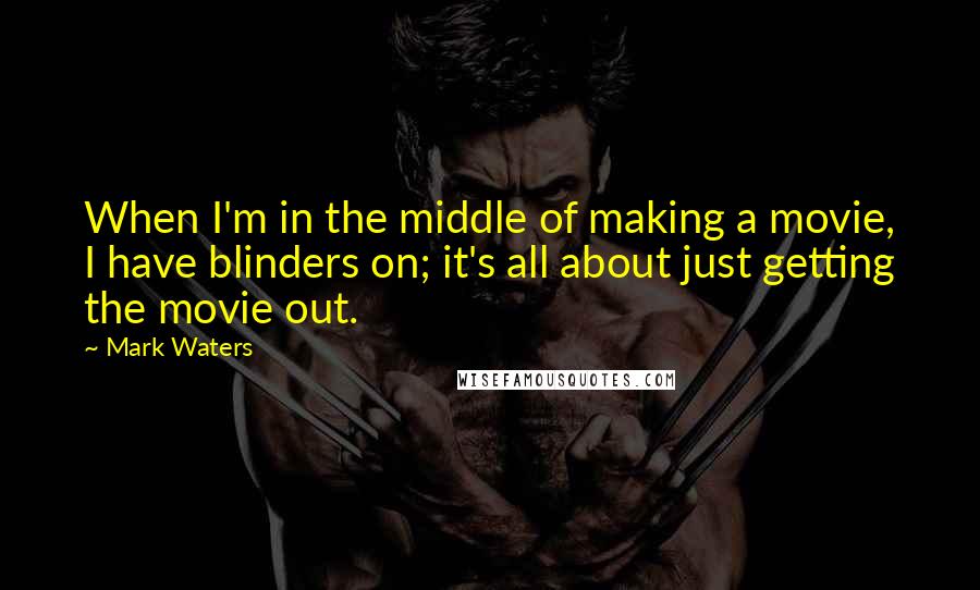 Mark Waters Quotes: When I'm in the middle of making a movie, I have blinders on; it's all about just getting the movie out.