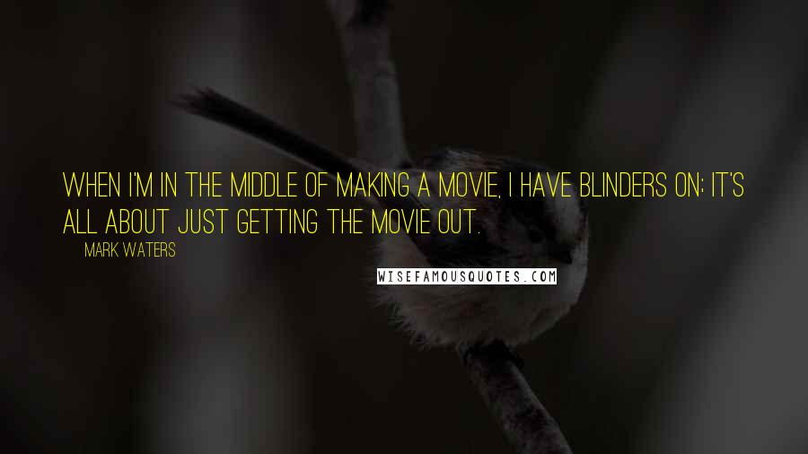 Mark Waters Quotes: When I'm in the middle of making a movie, I have blinders on; it's all about just getting the movie out.