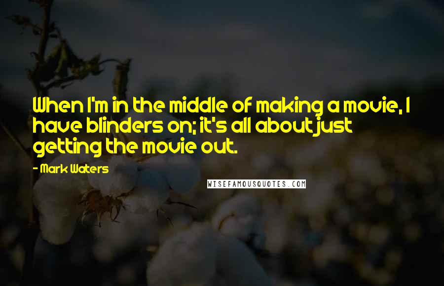 Mark Waters Quotes: When I'm in the middle of making a movie, I have blinders on; it's all about just getting the movie out.