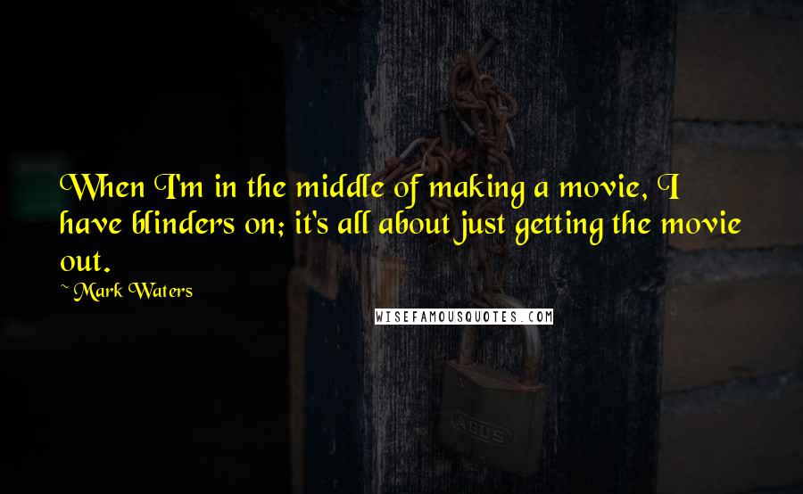 Mark Waters Quotes: When I'm in the middle of making a movie, I have blinders on; it's all about just getting the movie out.