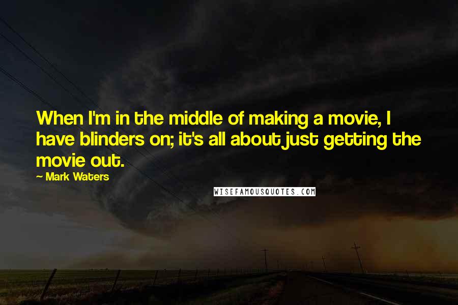 Mark Waters Quotes: When I'm in the middle of making a movie, I have blinders on; it's all about just getting the movie out.