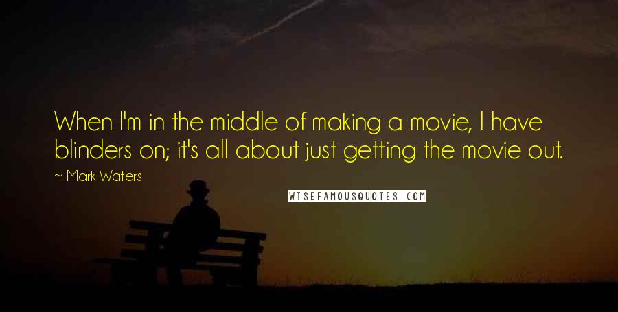 Mark Waters Quotes: When I'm in the middle of making a movie, I have blinders on; it's all about just getting the movie out.