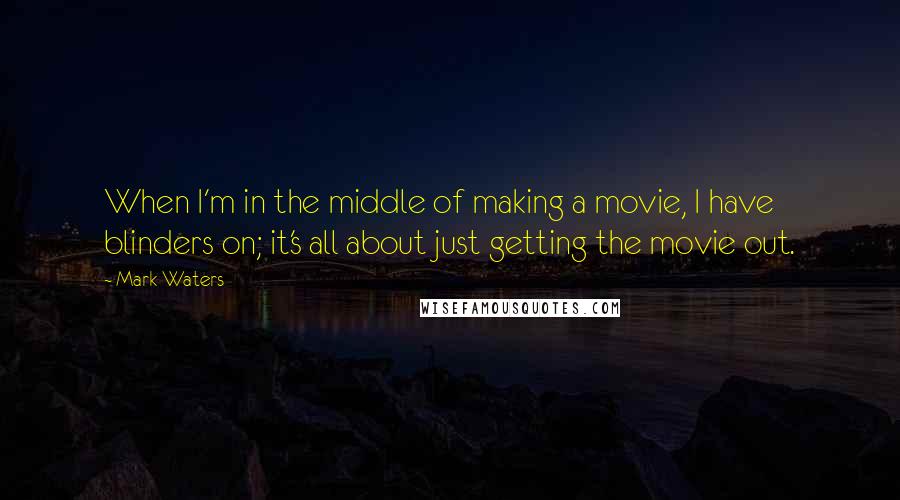 Mark Waters Quotes: When I'm in the middle of making a movie, I have blinders on; it's all about just getting the movie out.